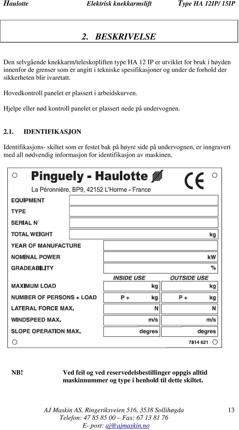 Hjelpe eller nød kontroll panelet er plassert nede på undervognen. 2.1.