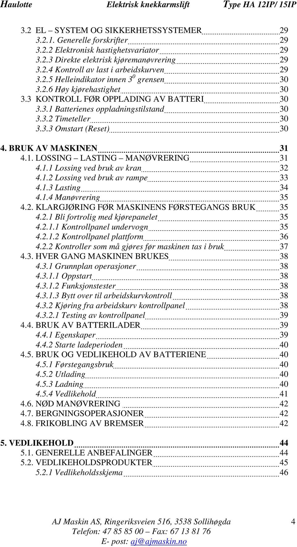 BRUK AV MASKINEN 31 4.1. LOSSING LASTING MANØVRERING 31 4.1.1 Lossing ved bruk av kran 32 4.1.2 Lossing ved bruk av rampe 33 4.1.3 Lasting 34 4.1.4 Manøvrering 35 4.2. KLARGJØRING FØR MASKINENS FØRSTEGANGS BRUK 35 4.