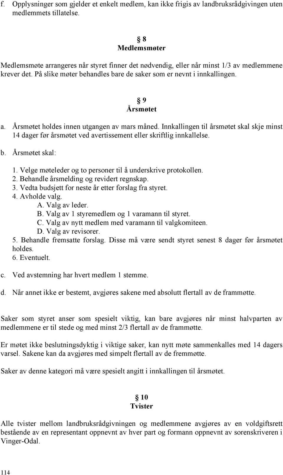 Årsmøtet holdes innen utgangen av mars måned. Innkallingen til årsmøtet skal skje minst 14 dager før årsmøtet ved avertissement eller skriftlig innkallelse. b. Årsmøtet skal: 1.