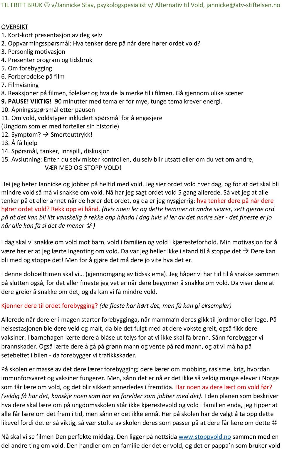 90 minutter med tema er for mye, tunge tema krever energi. 10. Åpningsspørsmål etter pausen 11. Om vold, voldstyper inkludert spørsmål for å engasjere (Ungdom som er med forteller sin historie) 12.