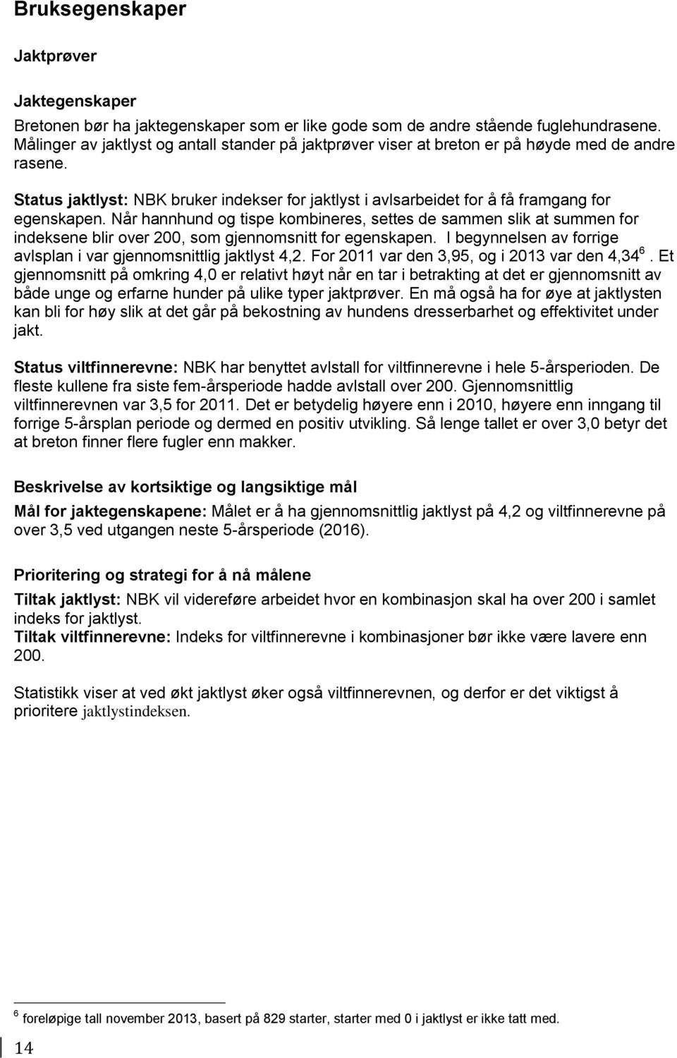 Når hannhund og tispe kombineres, settes de sammen slik at summen for indeksene blir over 200, som gjennomsnitt for egenskapen. I begynnelsen av forrige avlsplan i var gjennomsnittlig jaktlyst 4,2.