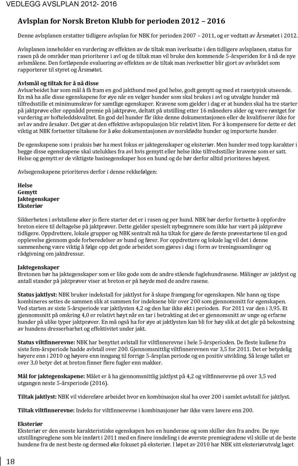 5-årsperiden for å nå de nye avlsmålene. Den fortløpende evaluering av effekten av de tiltak man iverksetter blir gjort av avlsrådet som rapporterer til styret og Årsmøtet.