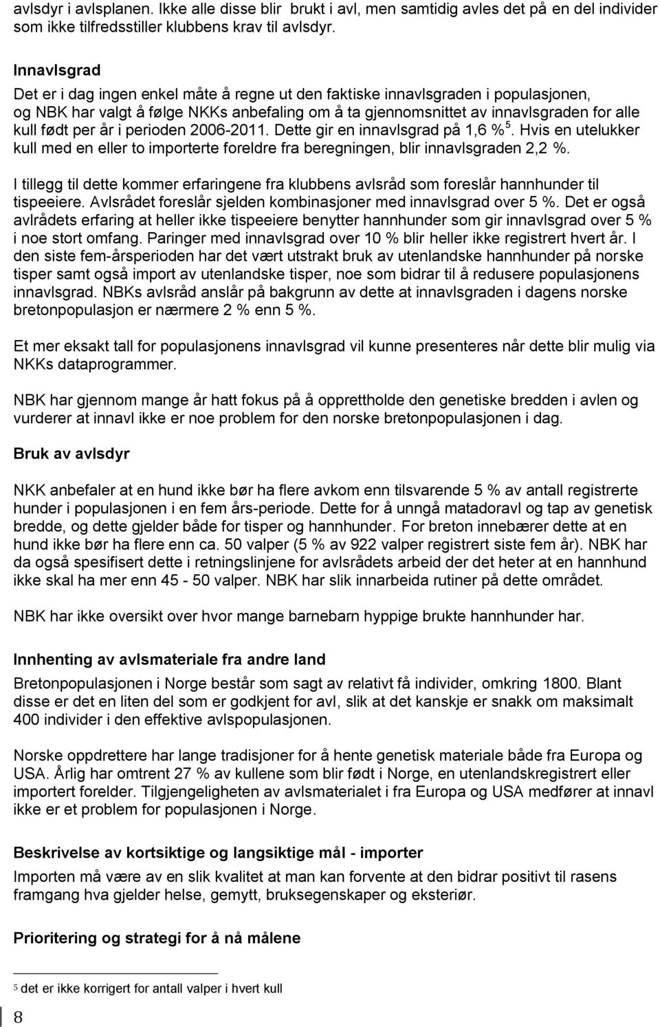 år i perioden 2006-2011. Dette gir en innavlsgrad på 1,6 % 5. Hvis en utelukker kull med en eller to importerte foreldre fra beregningen, blir innavlsgraden 2,2 %.