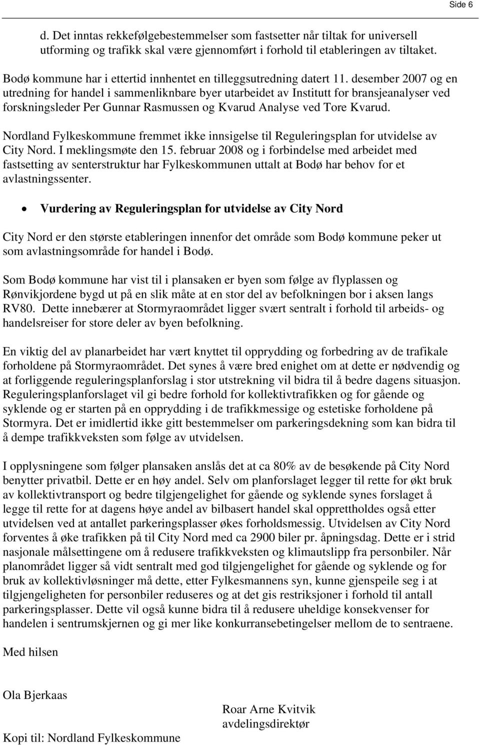 desember 2007 og en utredning for handel i sammenliknbare byer utarbeidet av nstitutt for bransjeanalyser ved forskningsleder Per Gunnar Rasmussen og Kvarud Analyse ved Tore Kvarud.