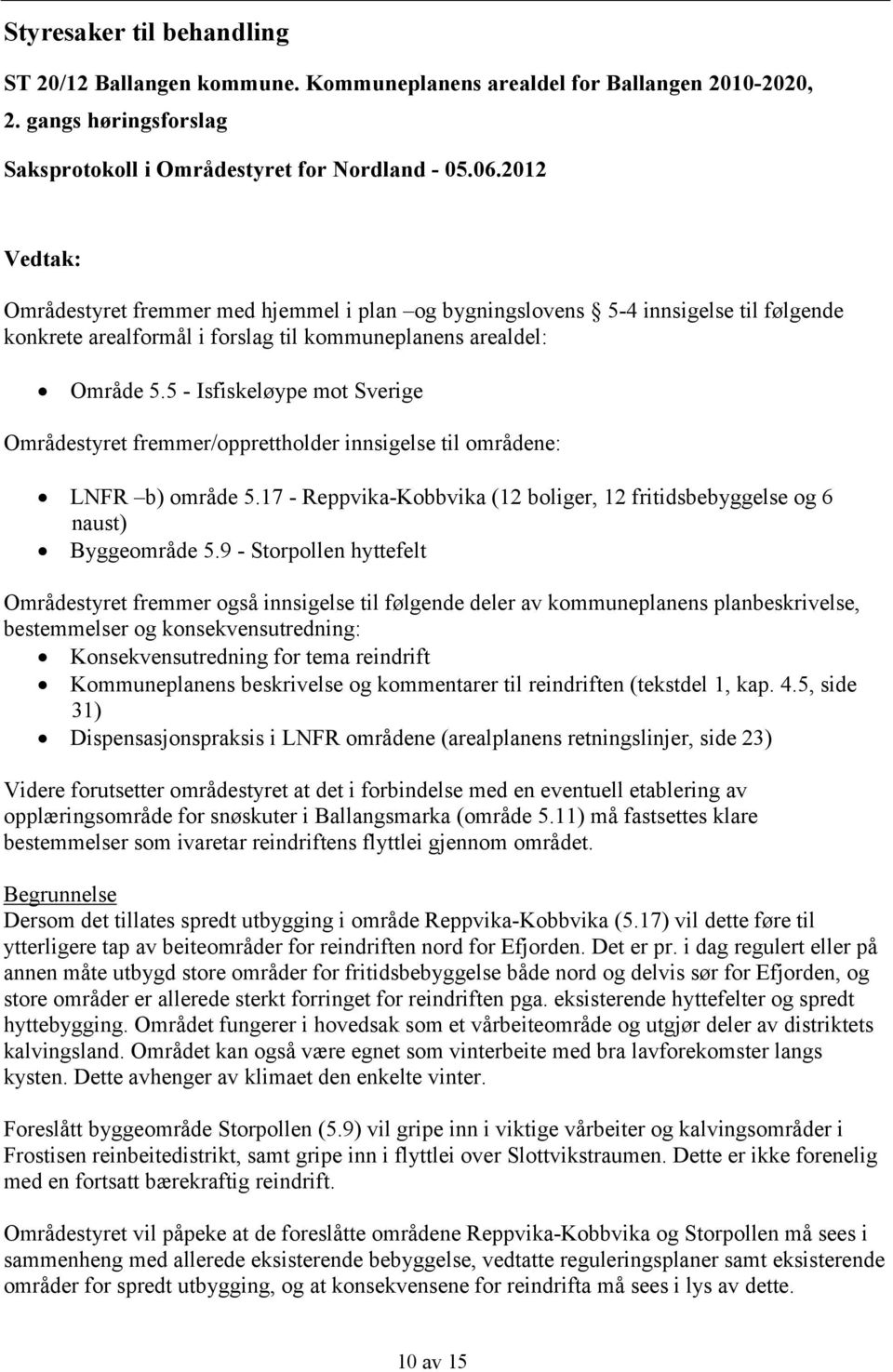 5 - Isfiskeløype mot Sverige Områdestyret fremmer/opprettholder innsigelse til områdene: LNFR b) område 5.17 - Reppvika-Kobbvika (12 boliger, 12 fritidsbebyggelse og 6 naust) Byggeområde 5.