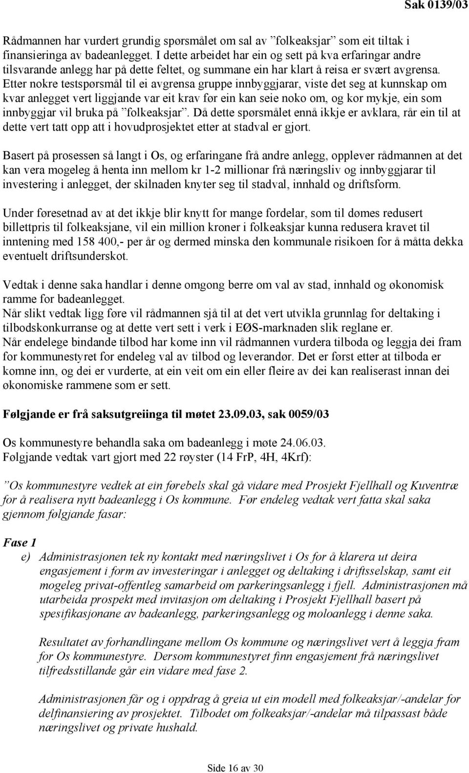 Etter nokre testspørsmål til ei avgrensa gruppe innbyggjarar, viste det seg at kunnskap om kvar anlegget vert liggjande var eit krav før ein kan seie noko om, og kor mykje, ein som innbyggjar vil