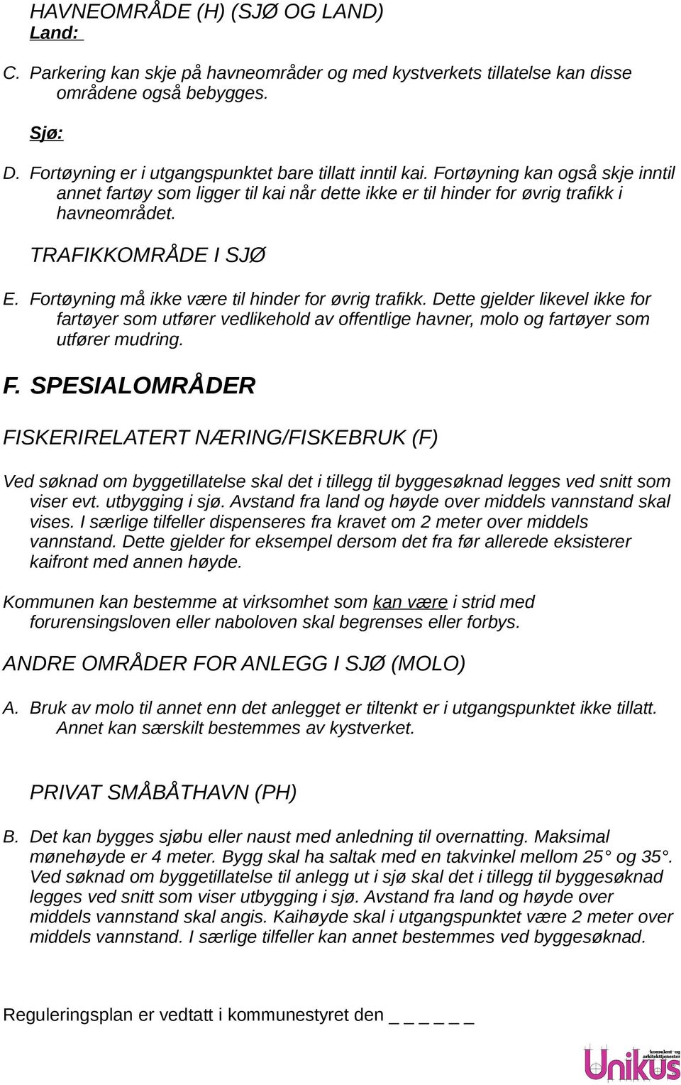 TRAFIKKOMRÅDE I SJØ E. Fortøyning må ikke være til hinder for øvrig trafikk. Dette gjelder likevel ikke for fartøyer som utfører vedlikehold av offentlige havner, molo og fartøyer som utfører mudring.