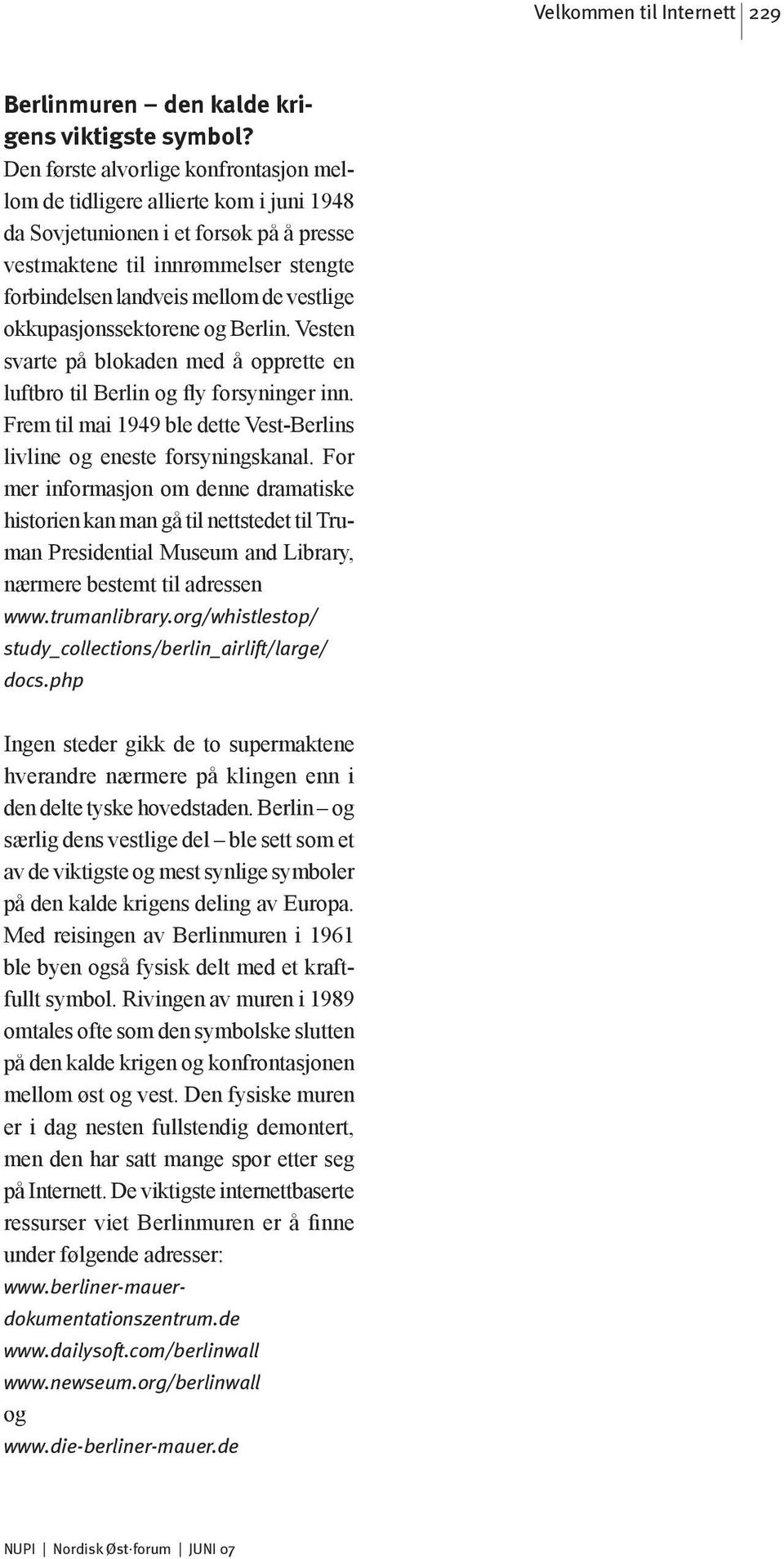 okkupasjonssektorene og Berlin. Vesten svarte på blokaden med å opprette en luftbro til Berlin og fly forsyninger inn. Frem til mai 1949 ble dette Vest-Berlins livline og eneste forsyningskanal.