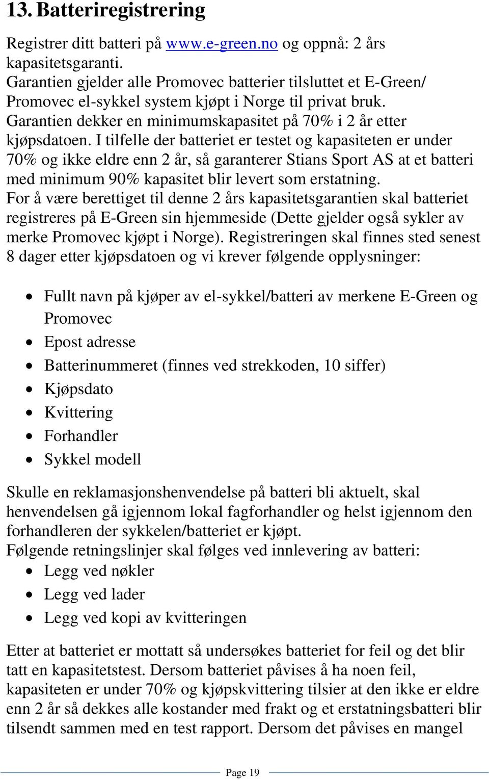 I tilfelle der batteriet er testet og kapasiteten er under 70% og ikke eldre enn 2 år, så garanterer Stians Sport AS at et batteri med minimum 90% kapasitet blir levert som erstatning.