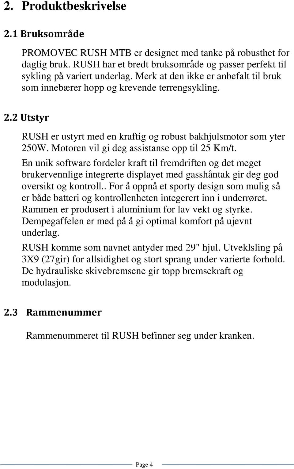 Motoren vil gi deg assistanse opp til 25 Km/t. En unik software fordeler kraft til fremdriften og det meget brukervennlige integrerte displayet med gasshåntak gir deg god oversikt og kontroll.