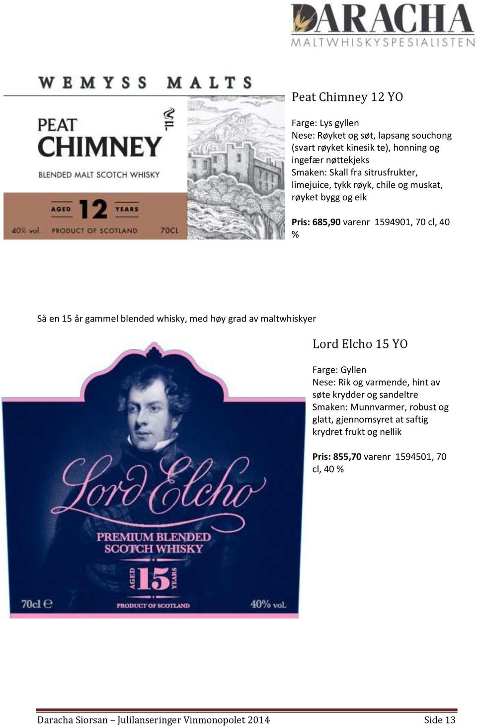 med høy grad av maltwhiskyer Lord Elcho 15 YO Farge: Gyllen Nese: Rik og varmende, hint av søte krydder og sandeltre Smaken: Munnvarmer, robust og