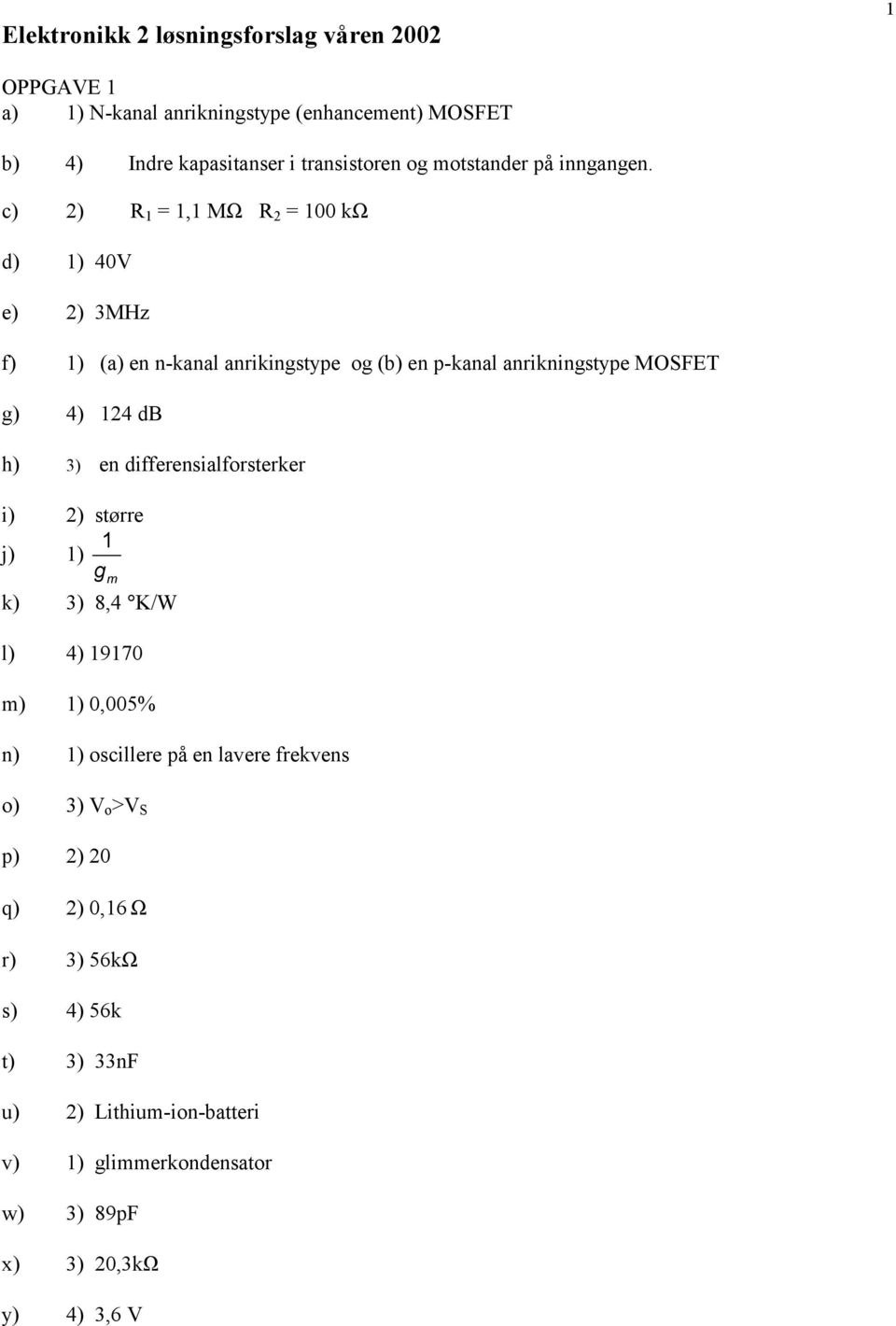 c) 2) R =, MΩ R 2 = 00 kω d) ) 40V e) 2) 3MHz f) ) (a) en n-kanal anrikingstype og (b) en p-kanal anrikningstype MOSFET g) 4) 24 db h) 3) en