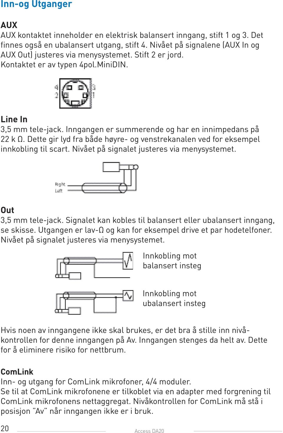 Inngangen er summerende og har en innimpedans på 22 k Ω. Dette gir lyd fra både høyre- og venstrekanalen ved for eksempel innkobling til scart. Nivået på signalet justeres via menysystemet.