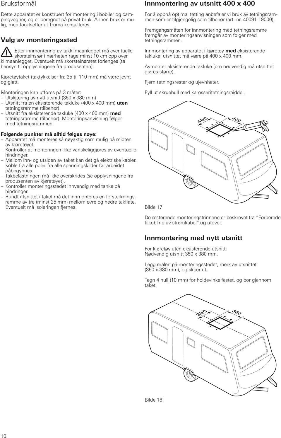 Eventuelt må skorsteinsrøret forlenges (ta hensyn til opplysningene fra produsenten). Kjøretøytaket (taktykkelser fra 25 til 110 mm) må være jevnt og glatt.