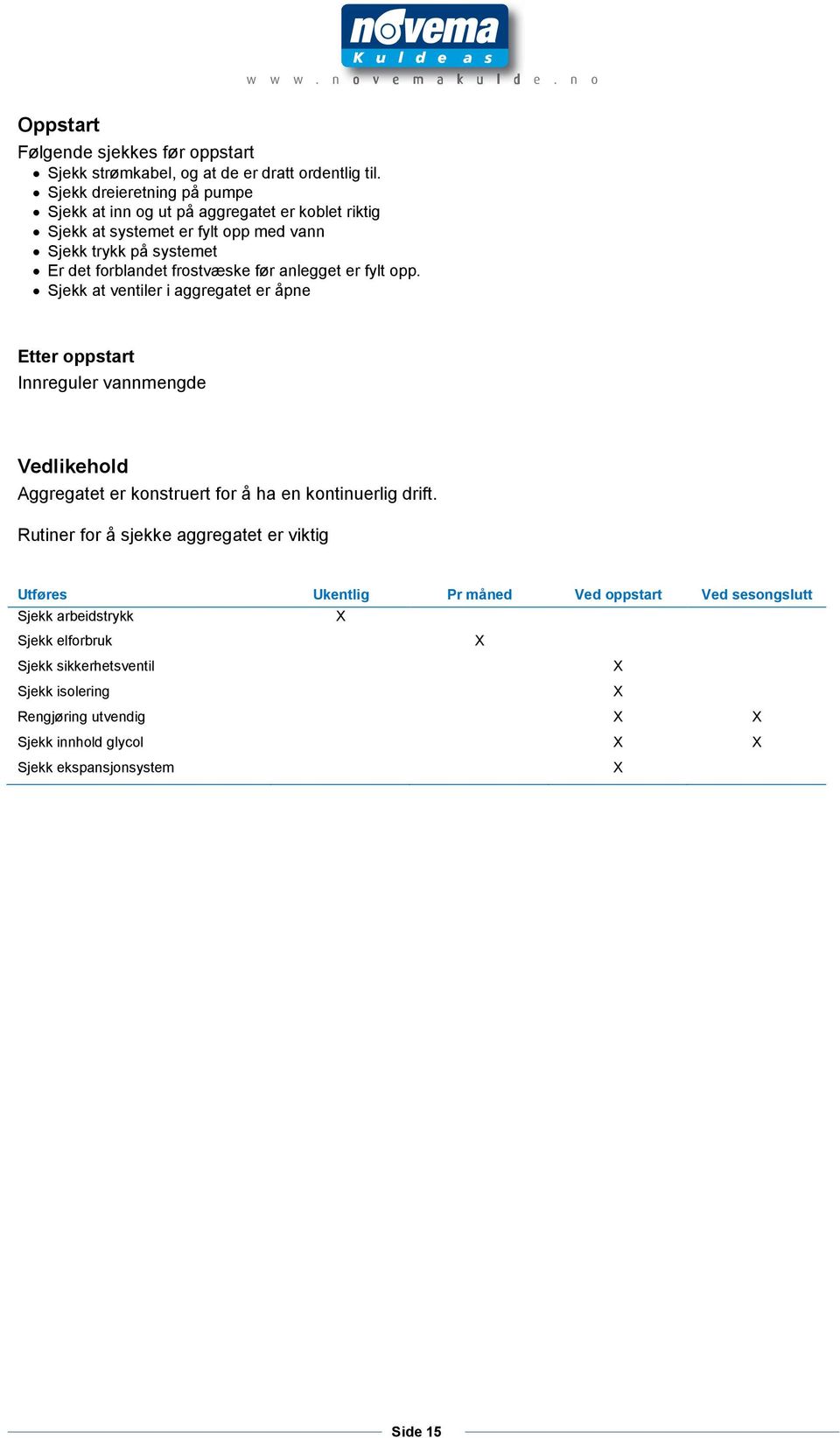 før anlegget er fylt opp. Sjekk at ventiler i aggregatet er åpne Etter oppstart Innreguler vannmengde Vedlikehold Aggregatet er konstruert for å ha en kontinuerlig drift.