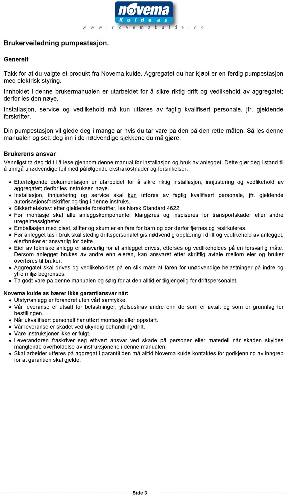 Installasjon, service og vedlikehold må kun utføres av faglig kvalifisert personale, jfr. gjeldende forskrifter. Din pumpestasjon vil glede deg i mange år hvis du tar vare på den på den rette måten.