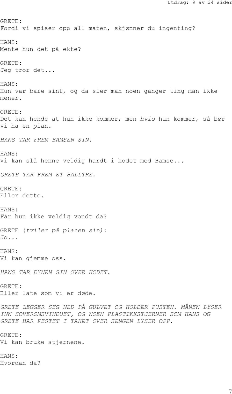 .. GRETE TAR FREM ET BALLTRE. Eller dette. Får hun ikke veldig vondt da? GRETE (tviler på planen sin): Jo... Vi kan gjemme oss. HANS TAR DYNEN SIN OVER HODET.