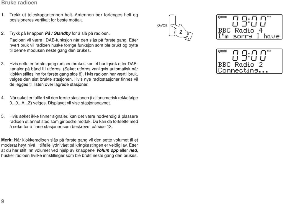 Hvis dette er første gang radioen brukes kan et hurtigsøk etter DABkanaler på bånd III utføres. (Søket utføres vanligvis automatisk når klokkn stilles inn for første gang side 8).