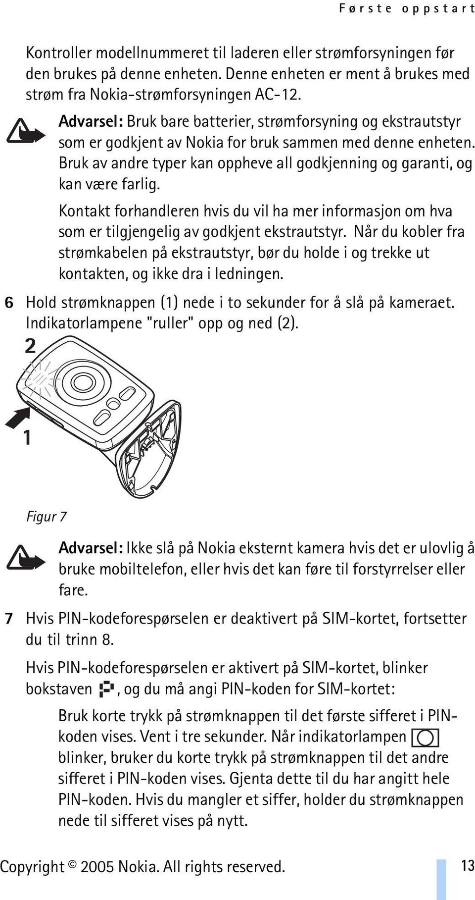 Bruk av andre typer kan oppheve all godkjenning og garanti, og kan være farlig. Kontakt forhandleren hvis du vil ha mer informasjon om hva som er tilgjengelig av godkjent ekstrautstyr.