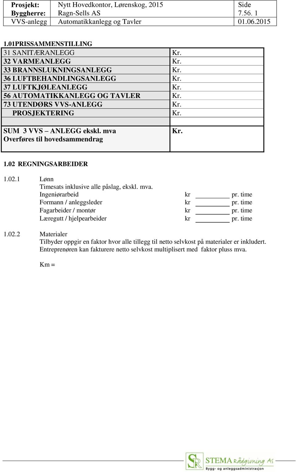 REGNINGSARBEIDER 1.02.1 Lønn Timesats inklusive alle påslag, ekskl. mva. Ingeniørarbeid kr pr. time Formann / anleggsleder kr pr. time Fagarbeider / montør kr pr.