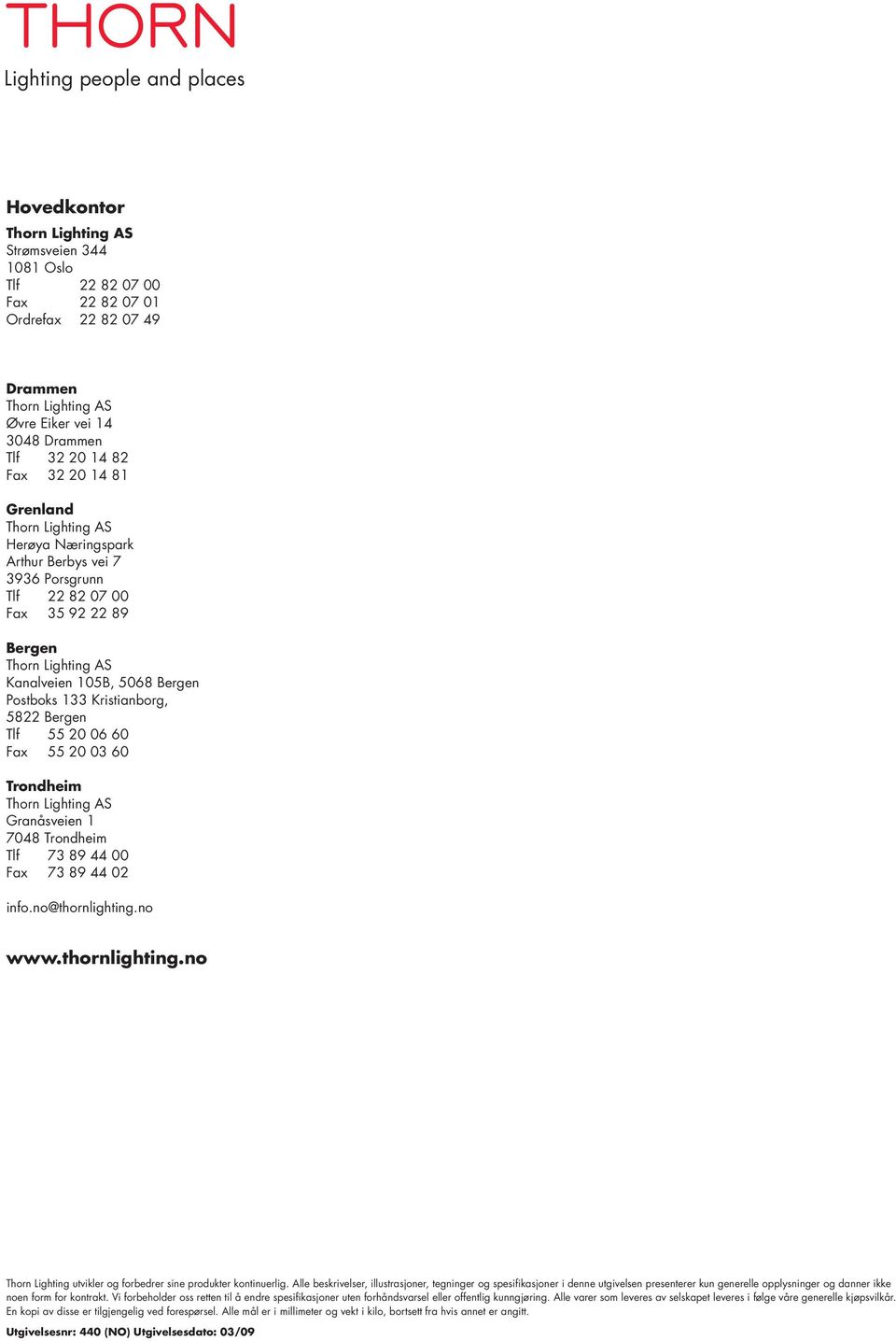 Postboks 133 Kristianborg, 5822 Bergen Tlf 55 20 06 60 Fax 55 20 03 60 Trondheim Thorn Lighting AS Granåsveien 1 7048 Trondheim Tlf 73 89 44 00 Fax 73 89 44 02 info.no@thornlighting.no www.