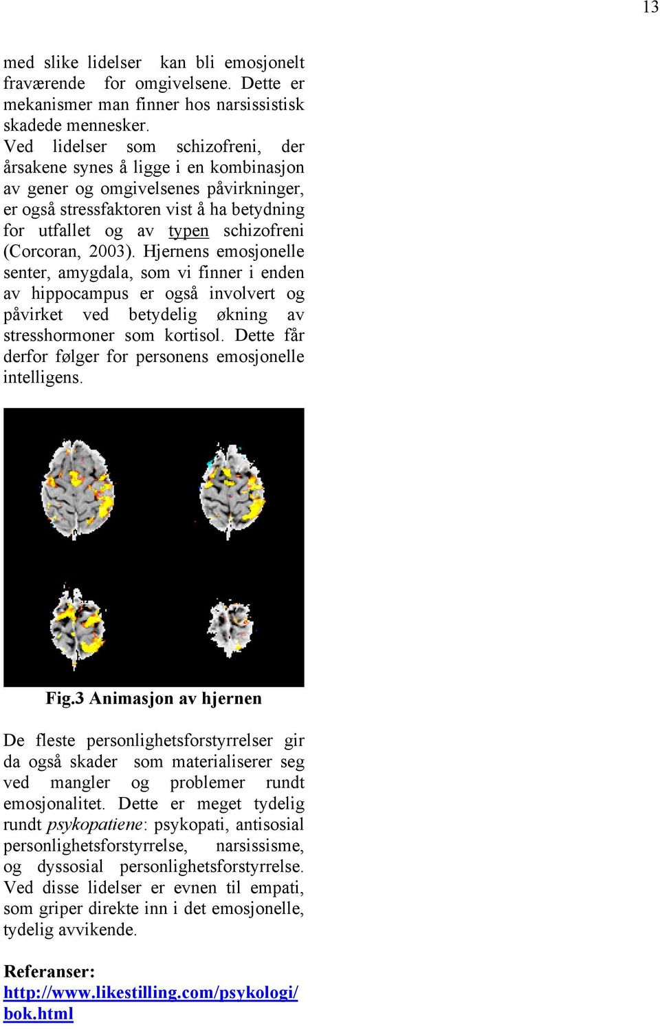 (Corcoran, 2003). Hjernens emosjonelle senter, amygdala, som vi finner i enden av hippocampus er også involvert og påvirket ved betydelig økning av stresshormoner som kortisol.