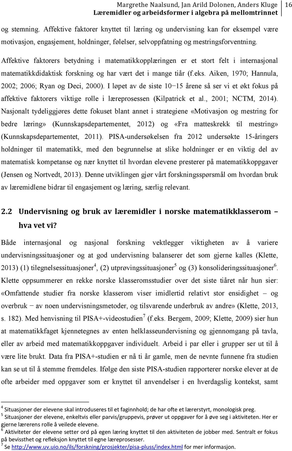 Aiken, 1970; Hannula, 2002; 2006; Ryan og Deci, 2000). I løpet av de siste 10 15 årene så ser vi et økt fokus på affektive faktorers viktige rolle i læreprosessen (Kilpatrick et al.