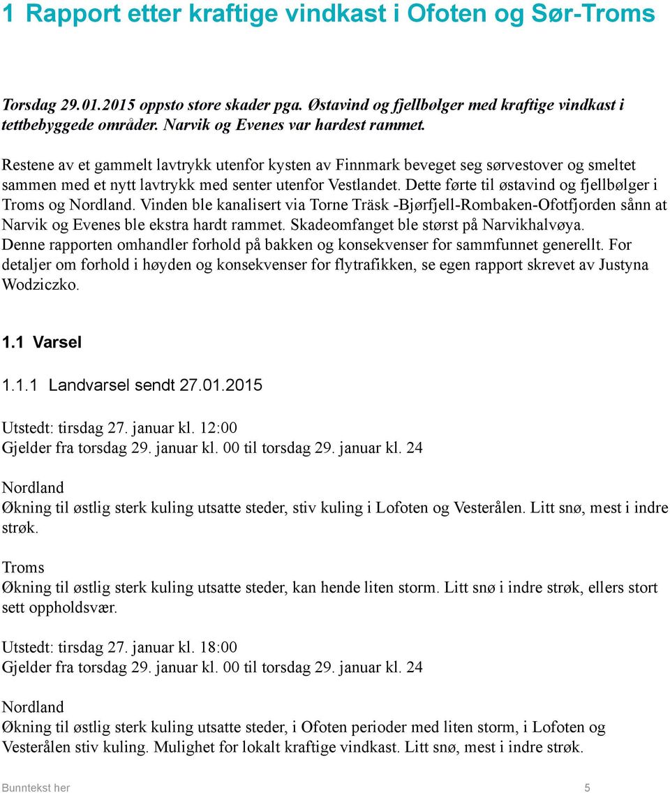 Dette førte til østavind og fjellbølger i og Nordland. Vinden ble kanalisert via Torne Träsk -Bjørfjell-Rombaken-Ofotfjorden sånn at Narvik og Evenes ble ekstra hardt rammet.