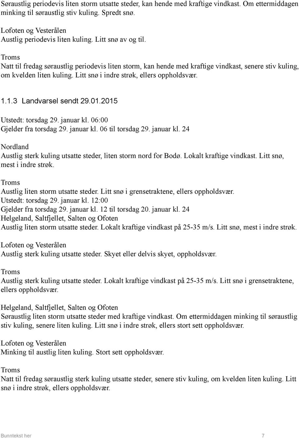 Natt til fredag søraustlig periodevis liten storm, kan hende med kraftige vindkast, senere stiv kuling, om kvelden liten kuling. Litt snø i indre strøk, ellers oppholdsvær. 1.1.3 Landvarsel sendt 29.