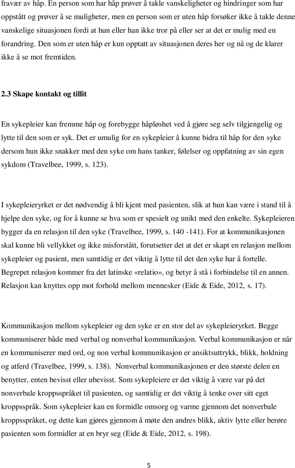 hun eller han ikke tror på eller ser at det er mulig med en forandring. Den som er uten håp er kun opptatt av situasjonen deres her og nå og de klarer ikke å se mot fremtiden. 2.