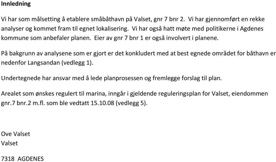 På bakgrunn av analysene som er gjort er det konkludert med at best egnede området for båthavn er nedenfor Langsandan (vedlegg 1).