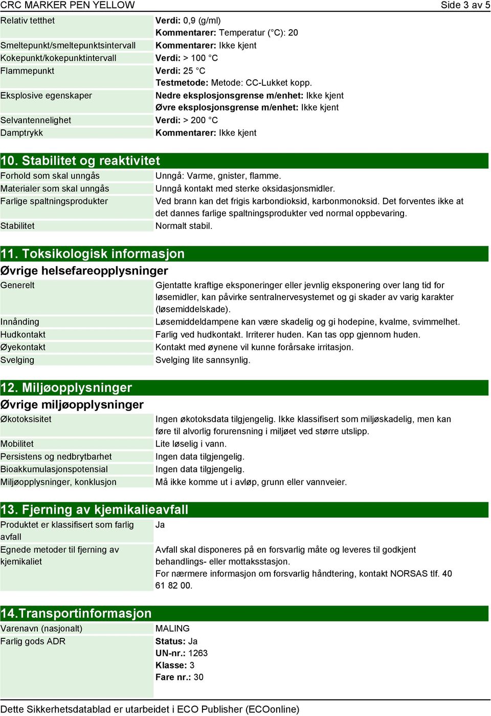 Eksplosive egenskaper Nedre eksplosjonsgrense m/enhet: Ikke kjent Øvre eksplosjonsgrense m/enhet: Ikke kjent Selvantennelighet Verdi: > 200 C Damptrykk Kommentarer: Ikke kjent 10.