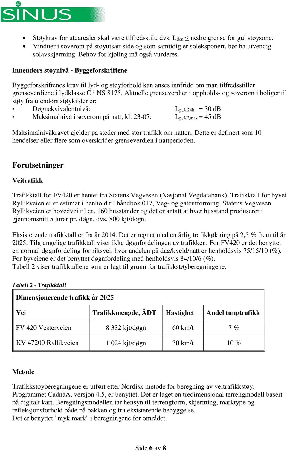 Innendørs støynivå - Byggeforskriftene Byggeforskriftenes krav til lyd- og støyforhold kan anses innfridd om man tilfredsstiller grenseverdiene i lydklasse C i NS 8175.