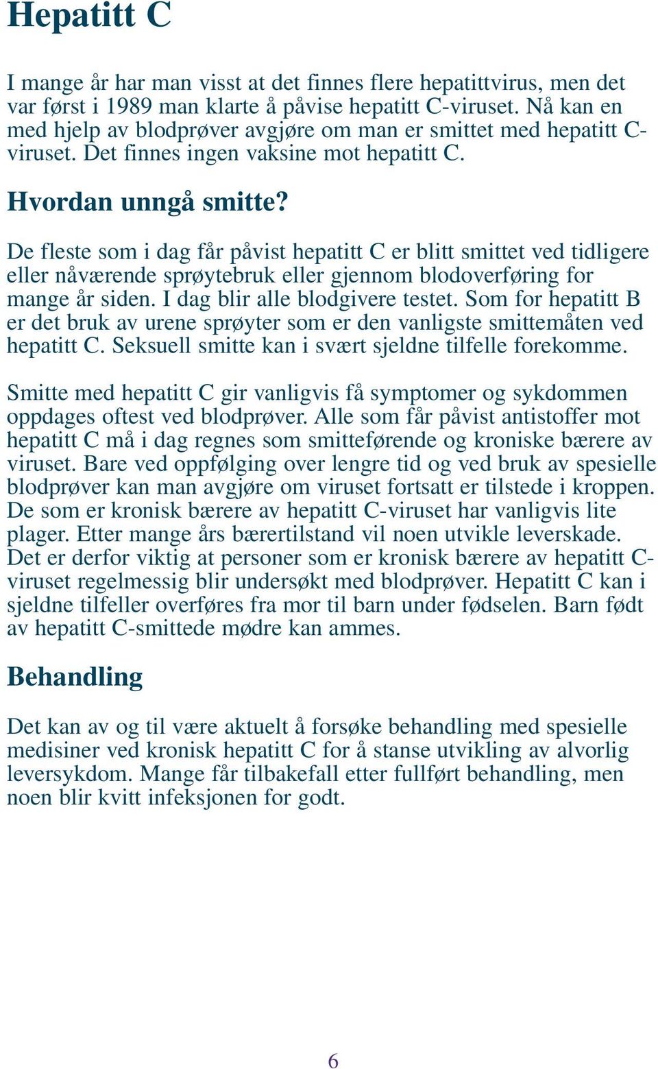 De fleste som i dag får påvist hepatitt C er blitt smittet ved tidligere eller nåværende sprøytebruk eller gjennom blodoverføring for mange år siden. I dag blir alle blodgivere testet.