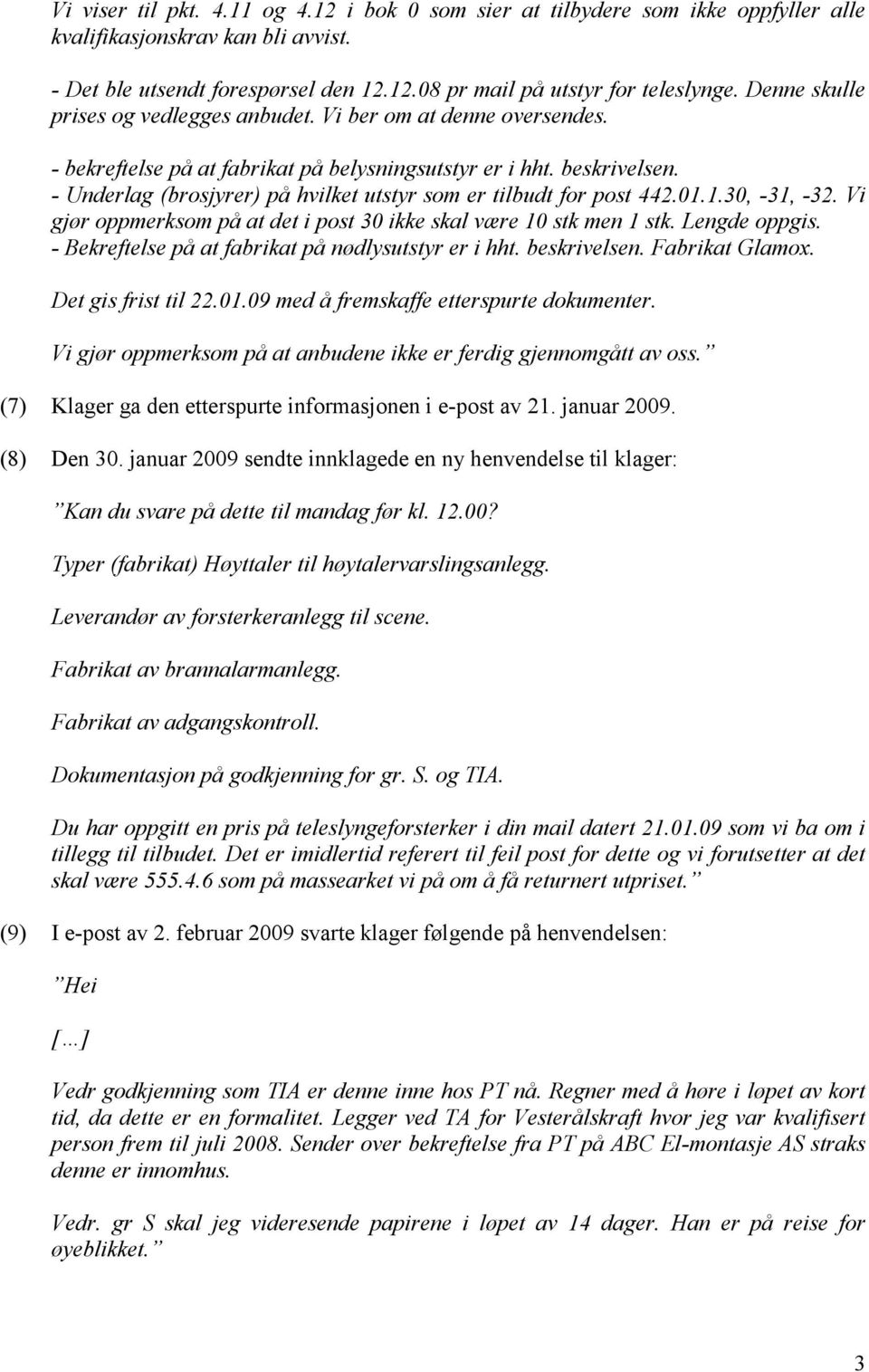 - Underlag (brosjyrer) på hvilket utstyr som er tilbudt for post 442.01.1.30, -31, -32. Vi gjør oppmerksom på at det i post 30 ikke skal være 10 stk men 1 stk. Lengde oppgis.