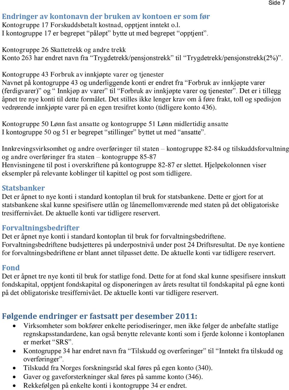 Kontogruppe 43 Forbruk av innkjøpte varer og tjenester Navnet på kontogruppe 43 og underliggende konti er endret fra Forbruk av innkjøpte varer (ferdigvarer) og Innkjøp av varer til Forbruk av