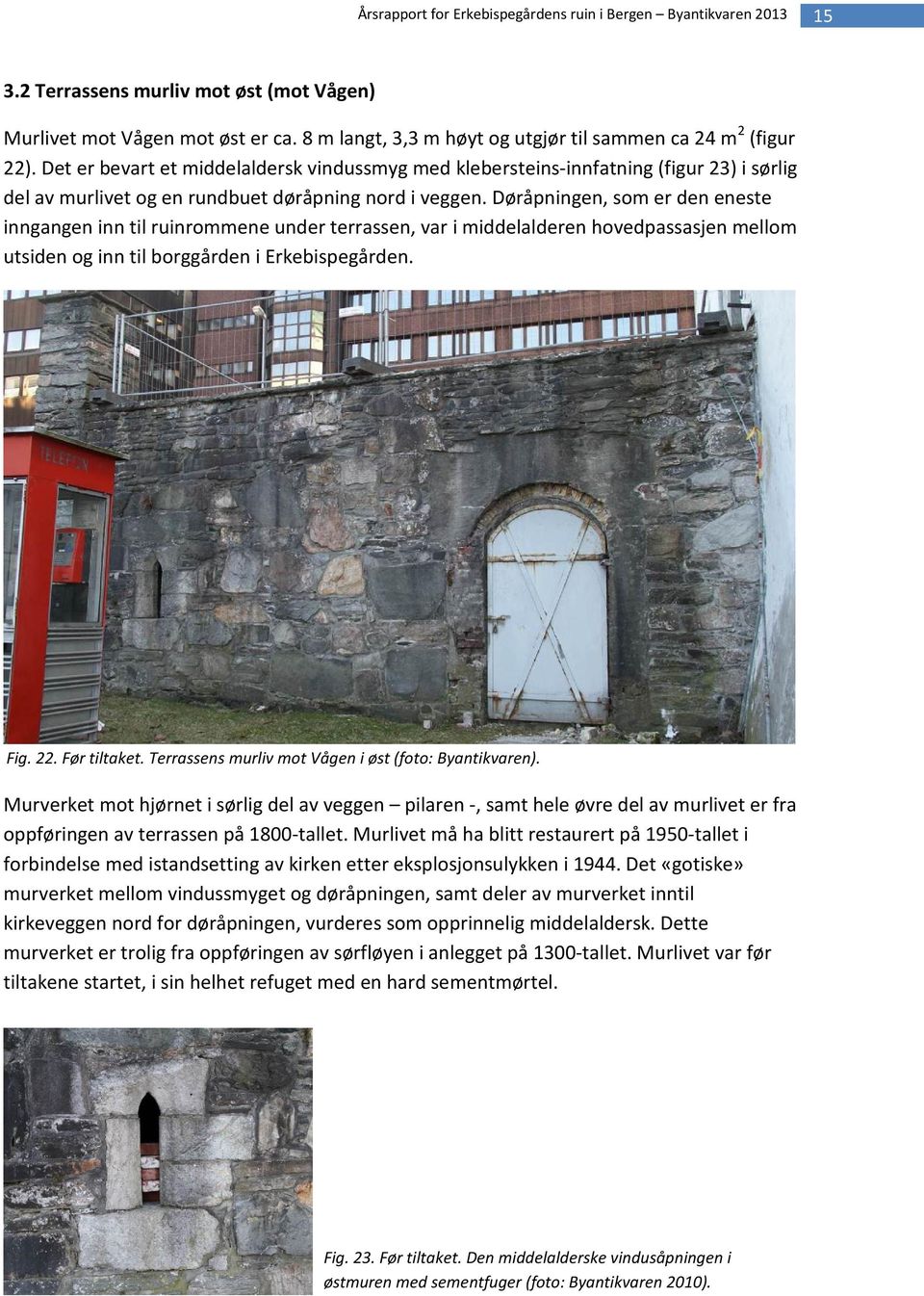 Døråpningen, som er den eneste inngangen inn til ruinrommene under terrassen, var i middelalderen hovedpassasjen mellom utsiden og inn til borggården i Erkebispegården. Fig. 22. Før tiltaket.