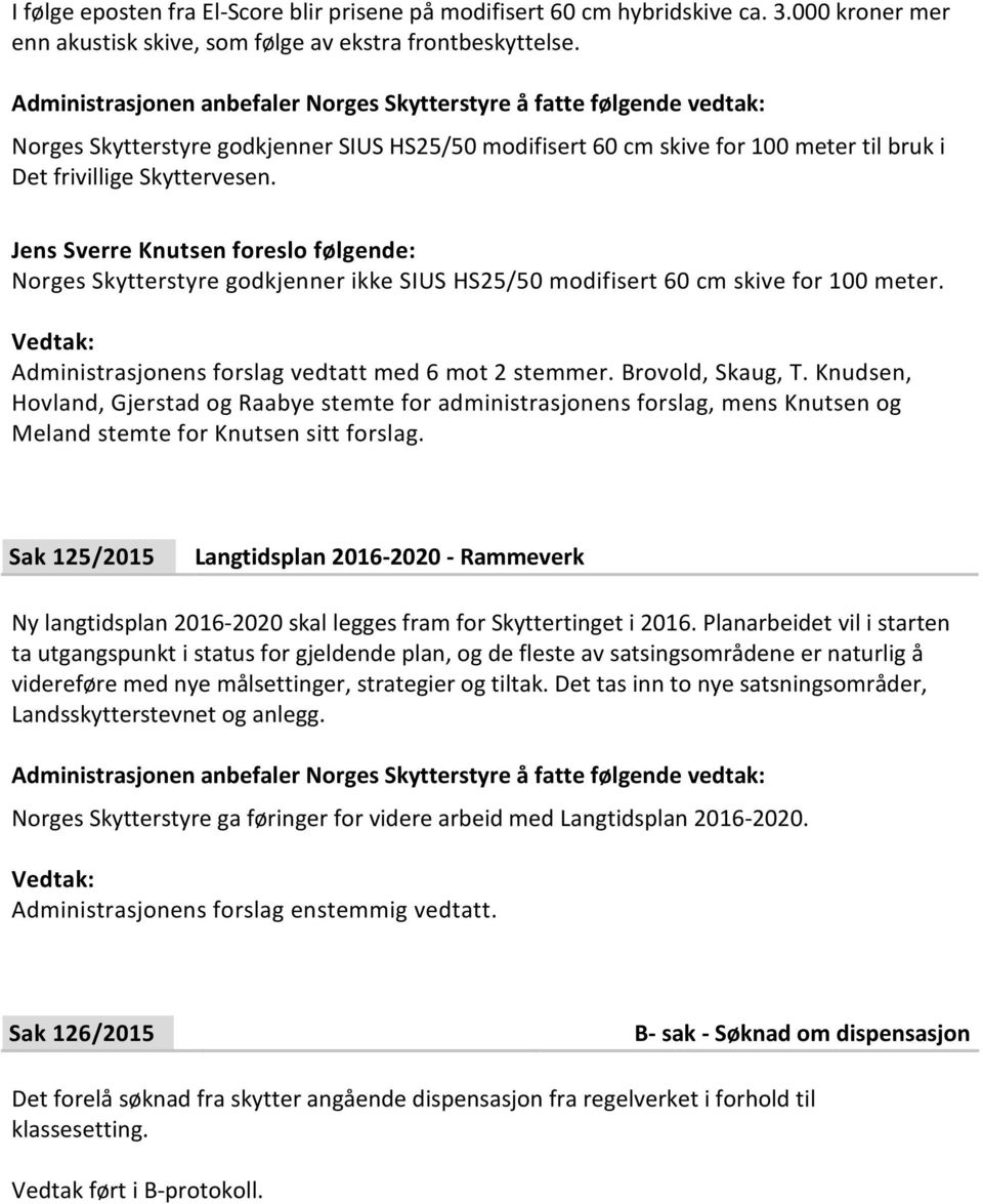 Jens Sverre Knutsen foreslo følgende: Norges Skytterstyre godkjenner ikke SIUS HS25/50 modifisert 60 cm skive for 100 meter. Administrasjonens forslag vedtatt med 6 mot 2 stemmer. Brovold, Skaug, T.
