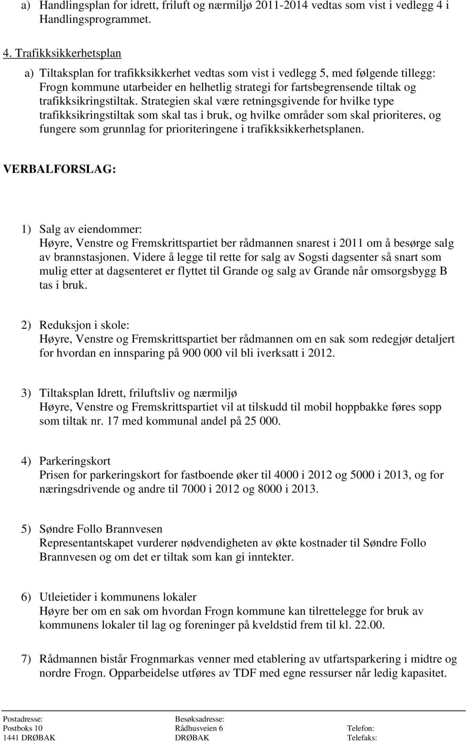 Trafikksikkerhetsplan a) Tiltaksplan for trafikksikkerhet vedtas som vist i vedlegg 5, med følgende tillegg: Frogn kommune utarbeider en helhetlig strategi for fartsbegrensende tiltak og