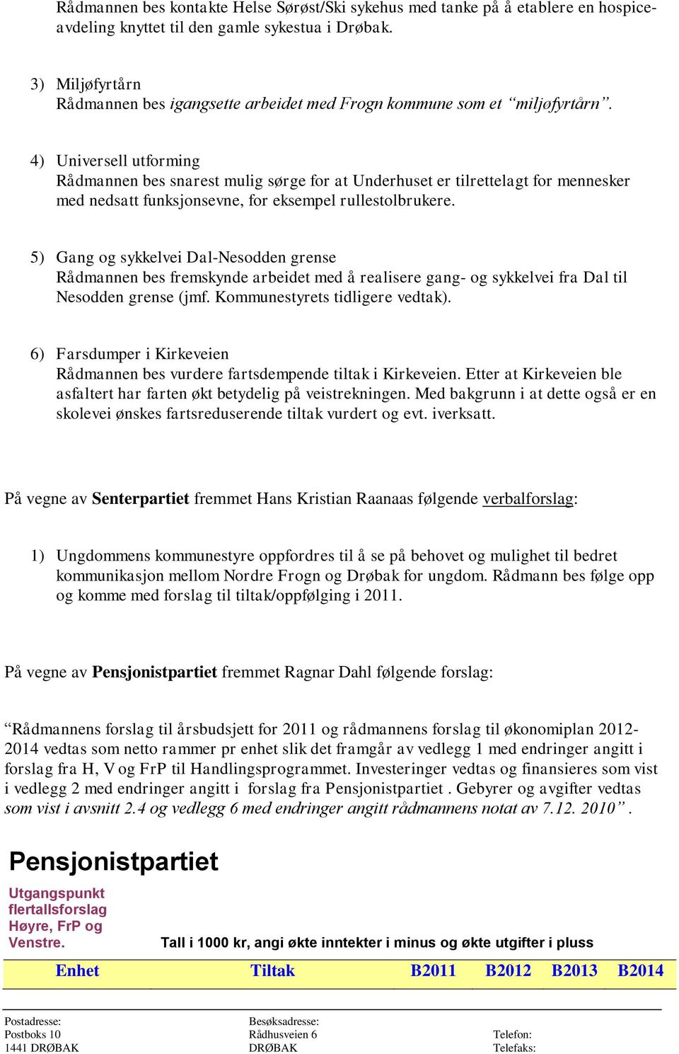 4) Universell utforming Rådmannen bes snarest mulig sørge for at Underhuset er tilrettelagt for mennesker med nedsatt funksjonsevne, for eksempel rullestolbrukere.