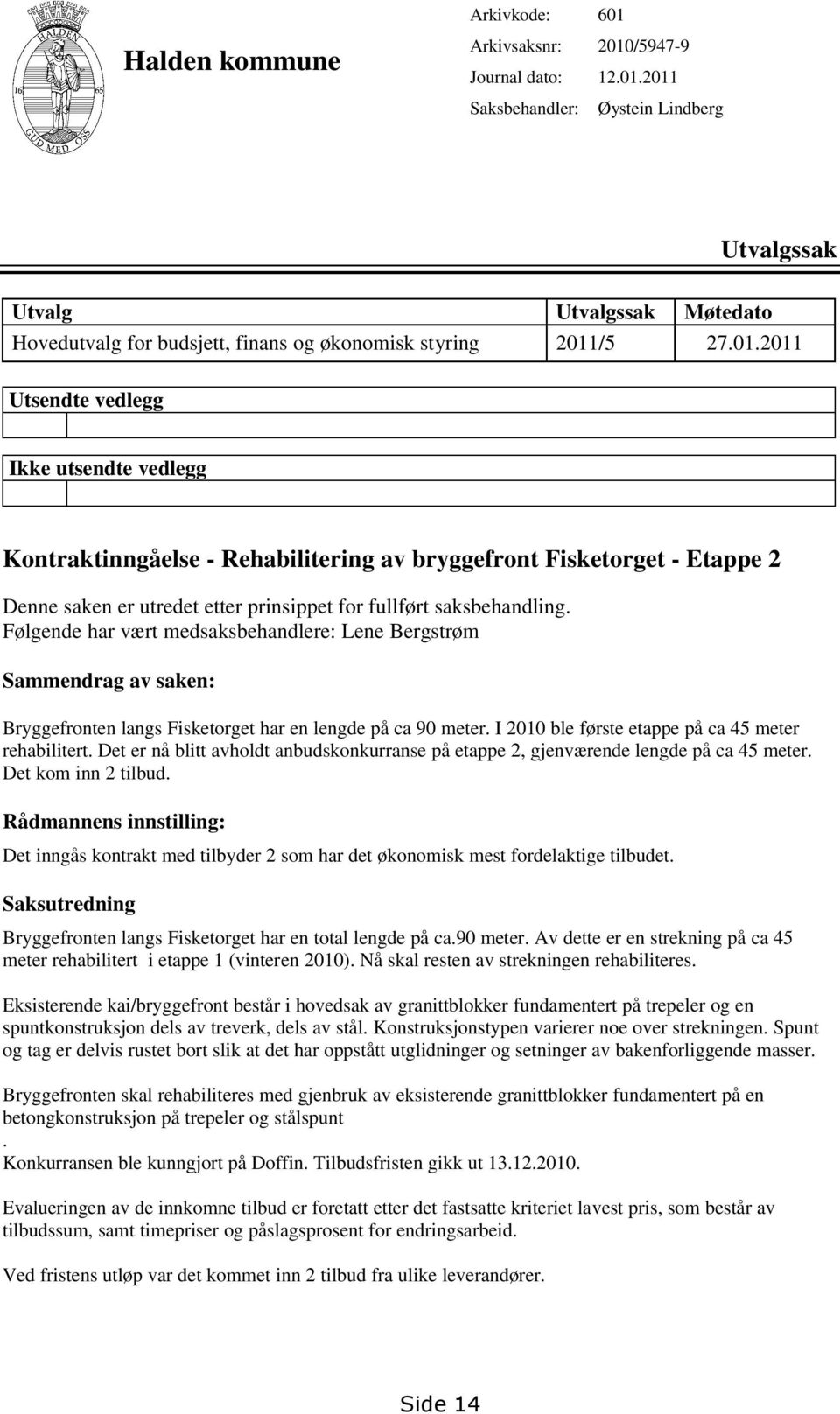 Følgende har vært medsaksbehandlere: Lene Bergstrøm Sammendrag av saken: Bryggefronten langs Fisketorget har en lengde på ca 90 meter. I 2010 ble første etappe på ca 45 meter rehabilitert.