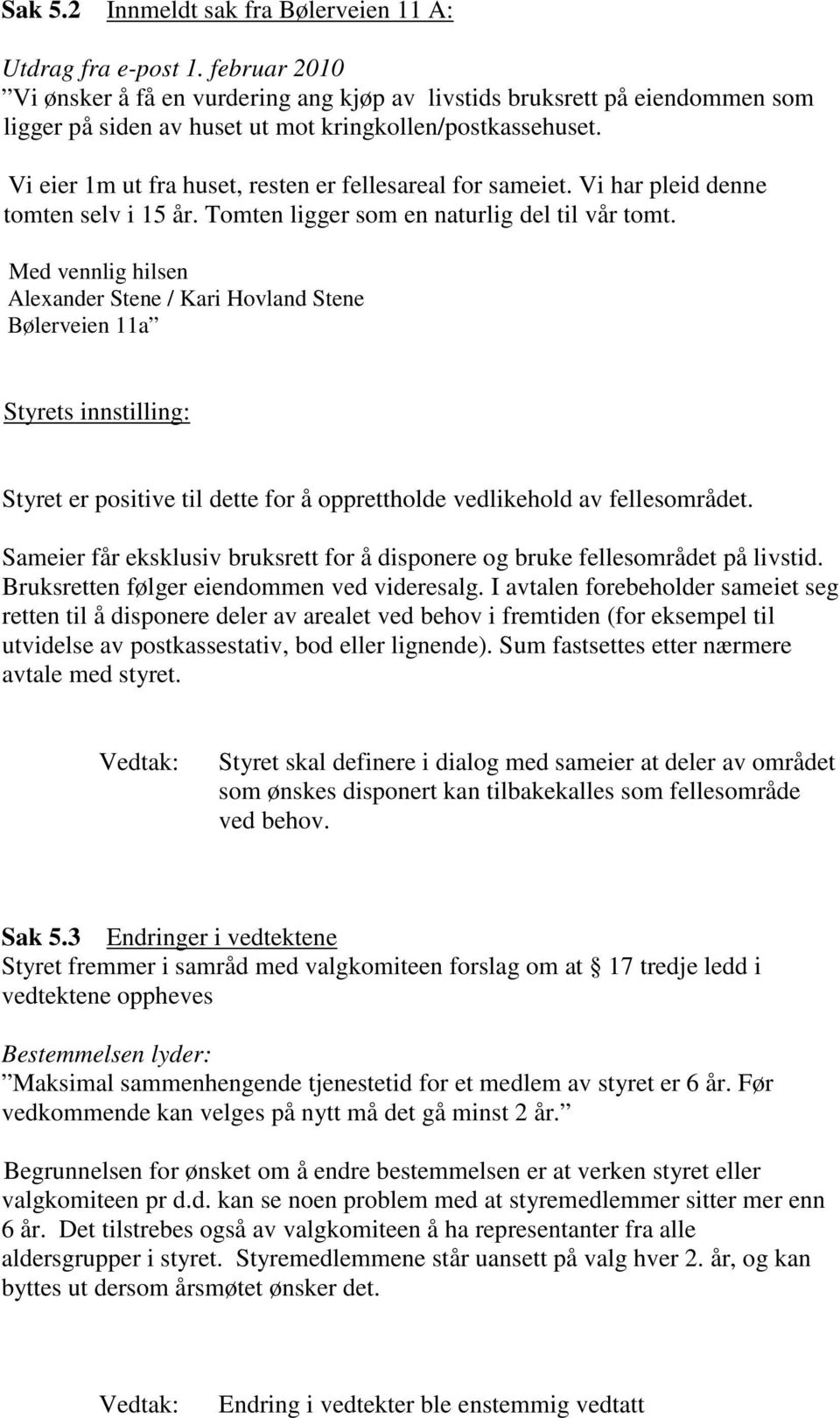 Vi eier 1m ut fra huset, resten er fellesareal for sameiet. Vi har pleid denne tomten selv i 15 år. Tomten ligger som en naturlig del til vår tomt.