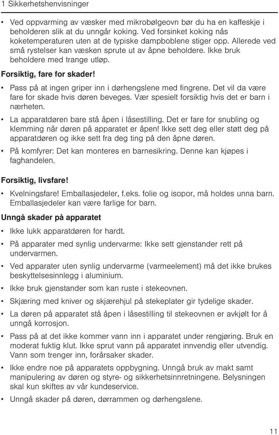 Forsiktig, fare for skader! Pass på at ingen griper inn i dørhengslene med fingrene. Det vil da være fare for skade hvis døren beveges. Vær spesielt forsiktig hvis det er barn i nærheten.