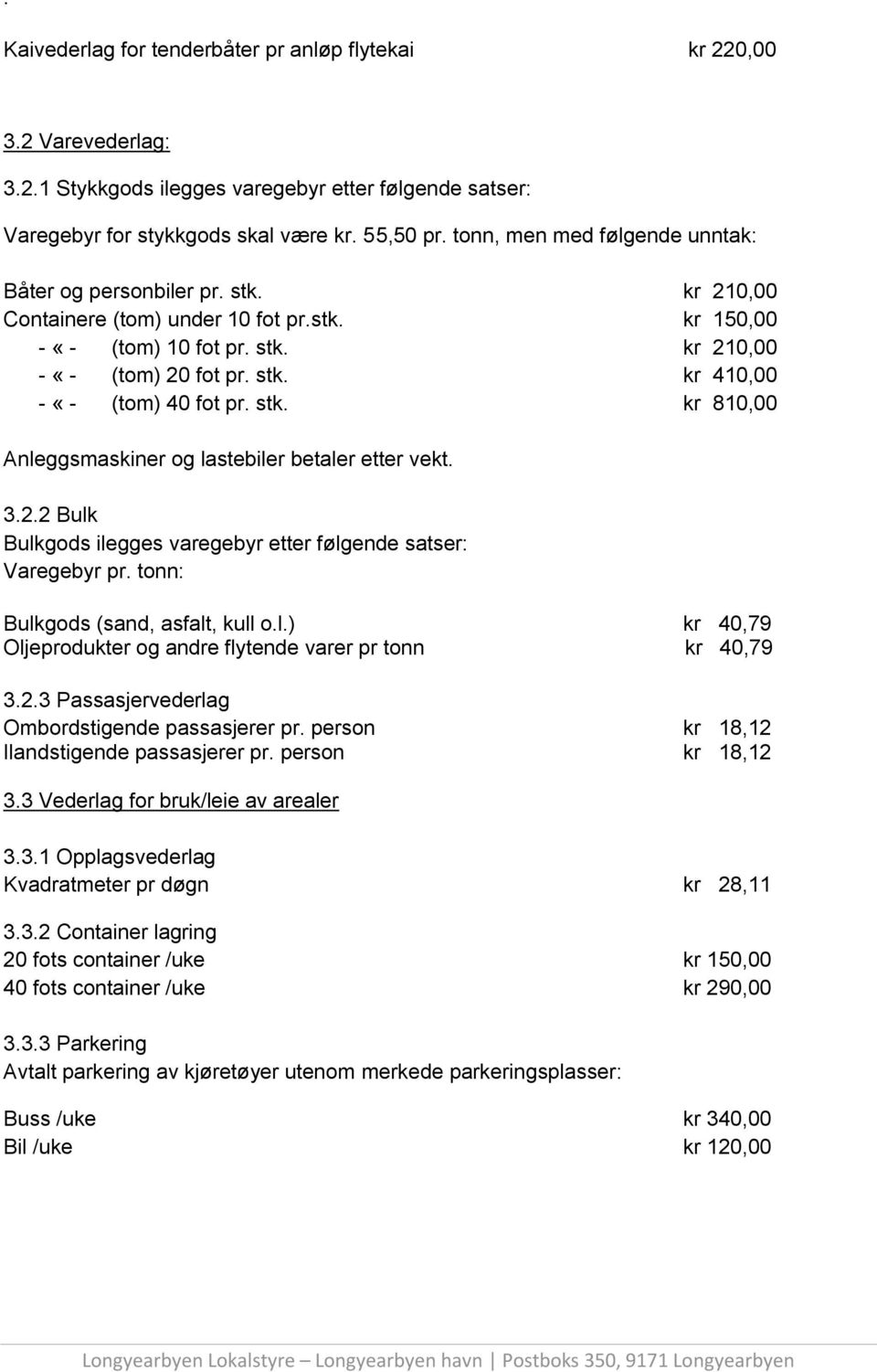 stk. kr 810,00 Anleggsmaskiner og lastebiler betaler etter vekt. 3.2.2 Bulk Bulkgods ilegges varegebyr etter følgende satser: Varegebyr pr. tonn: Bulkgods (sand, asfalt, kull o.l.) kr 40,79 Oljeprodukter og andre flytende varer pr tonn kr 40,79 3.