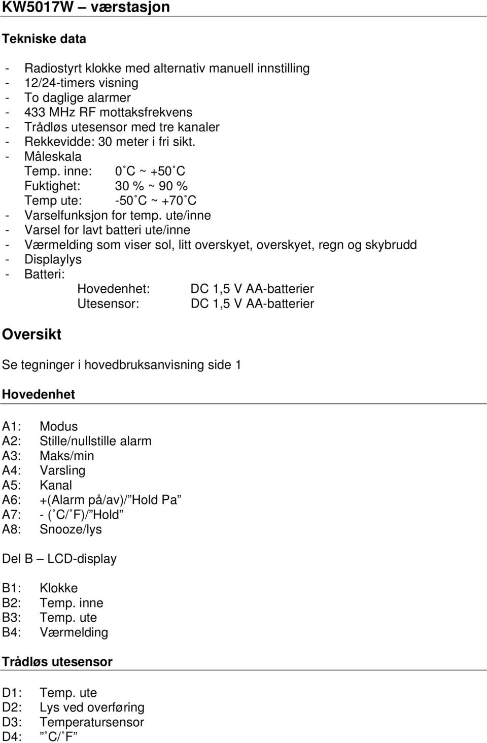 ute/inne - Varsel for lavt batteri ute/inne - Værmelding som viser sol, litt overskyet, overskyet, regn og skybrudd - Displaylys - Batteri: Hovedenhet: DC 1,5 V AA-batterier Utesensor: DC 1,5 V