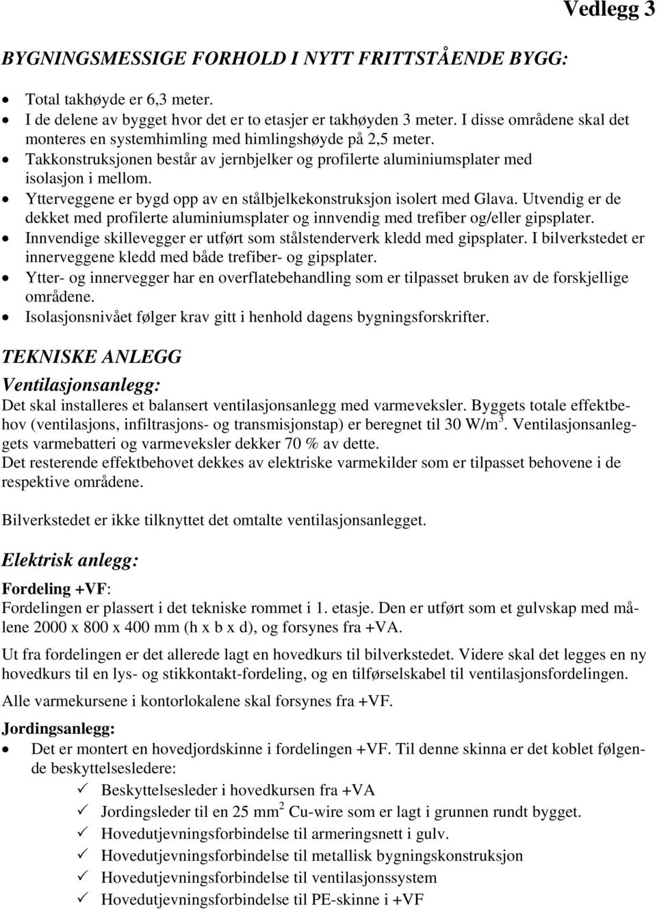 Ytterveggene er bygd opp av en stålbjelkekonstruksjon isolert med Glava. Utvendig er de dekket med profilerte aluminiumsplater og innvendig med trefiber og/eller gipsplater.