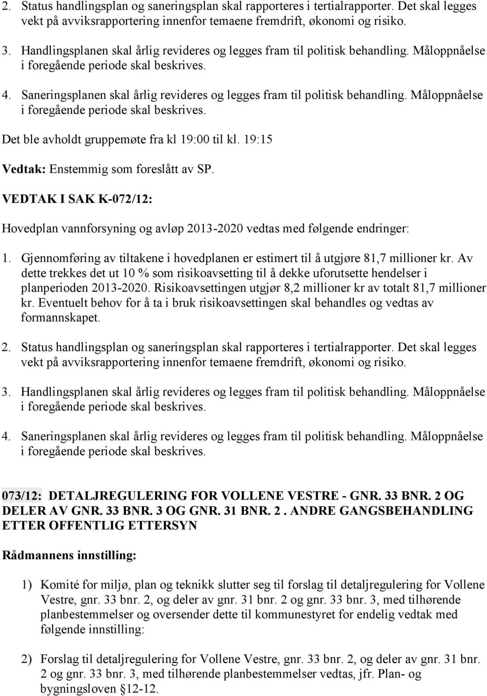 Saneringsplanen skal årlig revideres og legges fram til politisk behandling. Måloppnåelse i foregående periode skal beskrives. Det ble avholdt gruppemøte fra kl 19:00 til kl.