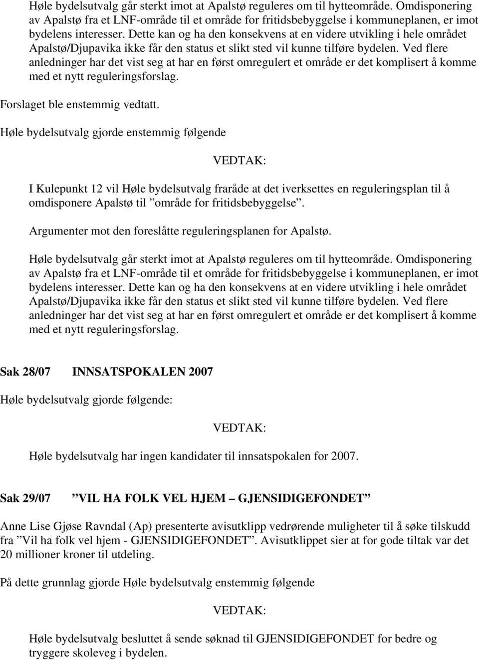 Ved flere anledninger har det vist seg at har en først omregulert et område er det komplisert å komme med et nytt reguleringsforslag. Forslaget ble enstemmig vedtatt.