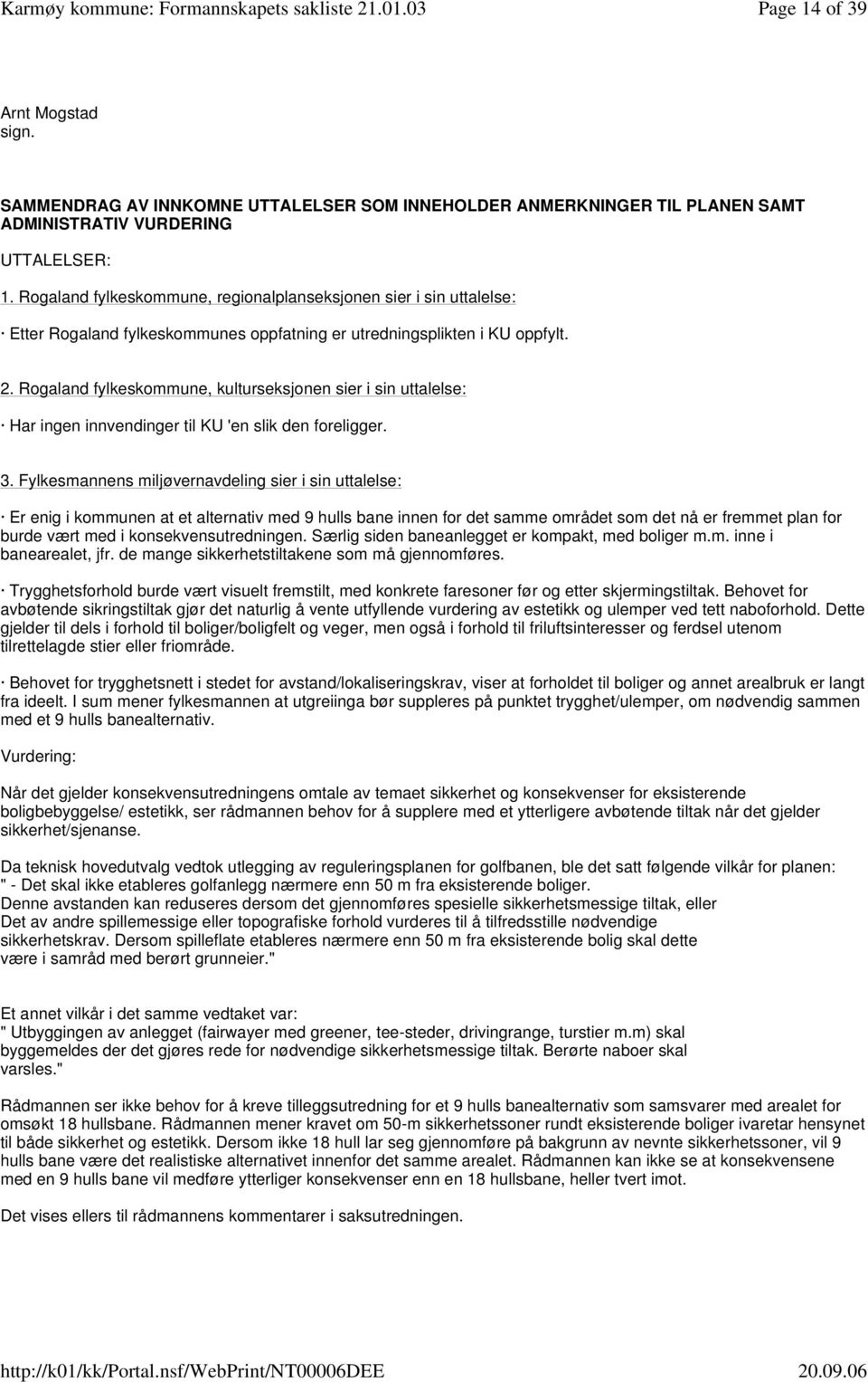 Rogaland fylkeskommune, kulturseksjonen sier i sin uttalelse: Har ingen innvendinger til KU 'en slik den foreligger. 3.
