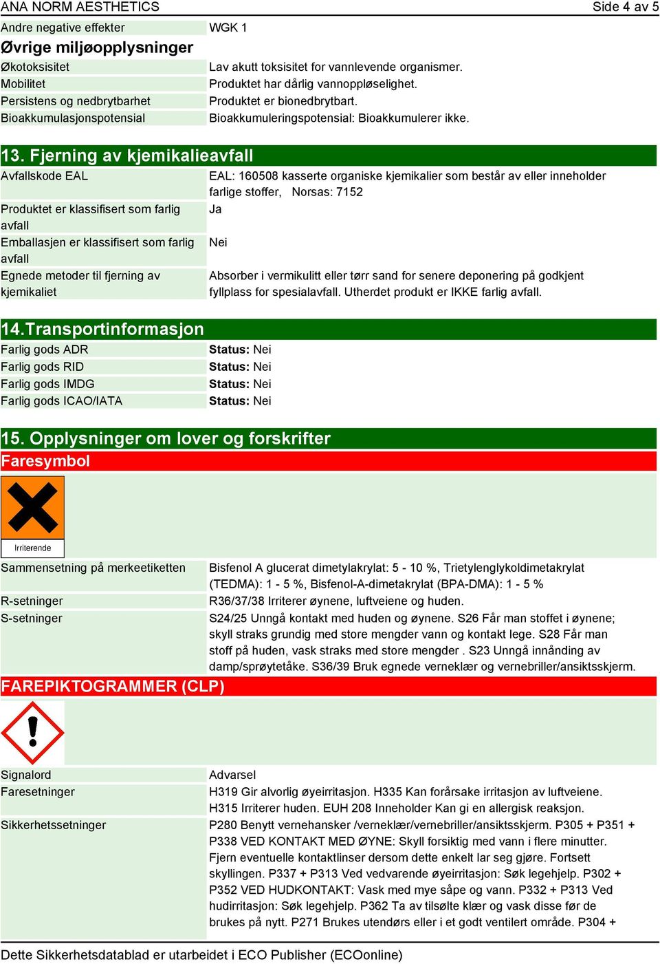 Transportinformasjon Farlig gods ADR Farlig gods RID Farlig gods IMDG Farlig gods ICAO/IATA Lav akutt toksisitet for vannlevende organismer. Produktet har dårlig vannoppløselighet.